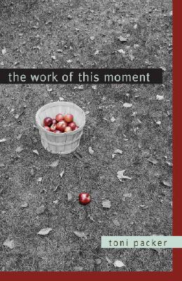 The Work of This Moment - Packer, Toni, and Friedman, Lenore (Foreword by)