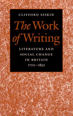 The Work of Writing: Literature and Social Change in Britain, 1700-1830 - Siskin, Clifford