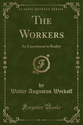 The Workers: An Experiment in Reality (Classic Reprint) - Wyckoff, Walter Augustus