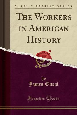 The Workers in American History (Classic Reprint) - Oneal, James