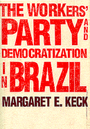 The Workers Party and Democratization in Brazil - Keck, Margaret E
