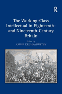 The Working-Class Intellectual in Eighteenth- And Nineteenth-Century Britain