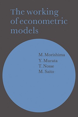 The Working of Econometric Models - Morishima, M, and Murata, Y, and Nosse, T