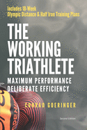 The Working Triathlete: Maximum Performance With Deliberate Efficiency: Includes 18-Week Olympic Distance and Half Iron Distance Training Plans