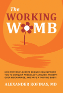The Working Womb: How proven placenta science can empower you to conquer pregnancy anguish, triumph over miscarriage, and have a thriving baby!