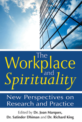 The Workplace and Spirituality: New Perspectives on Research and Practice - Marques, Joan, Dr. (Editor), and Dhiman, Satinder, Dr., Ph.D. (Editor), and King, Richard, Professor (Editor)