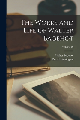 The Works and Life of Walter Bagehot; Volume 10 - Bagehot, Walter, and Barrington, Russell