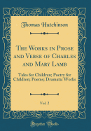 The Works in Prose and Verse of Charles and Mary Lamb, Vol. 2: Tales for Children; Poetry for Children; Poems; Dramatic Works (Classic Reprint)