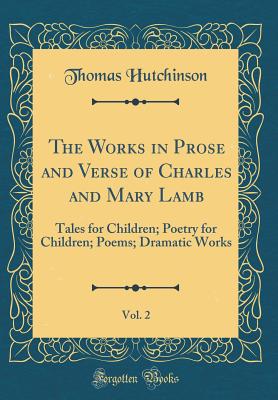 The Works in Prose and Verse of Charles and Mary Lamb, Vol. 2: Tales for Children; Poetry for Children; Poems; Dramatic Works (Classic Reprint) - Hutchinson, Thomas