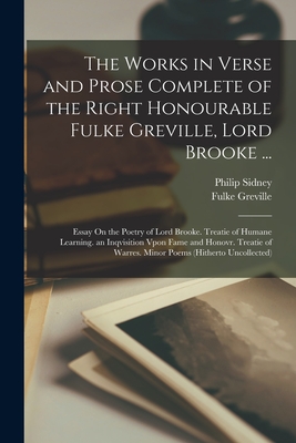 The Works in Verse and Prose Complete of the Right Honourable Fulke Greville, Lord Brooke ...: Essay On the Poetry of Lord Brooke. Treatie of Humane Learning. an Inqvisition Vpon Fame and Honovr. Treatie of Warres. Minor Poems (Hitherto Uncollected) - Sidney, Philip, and Greville, Fulke