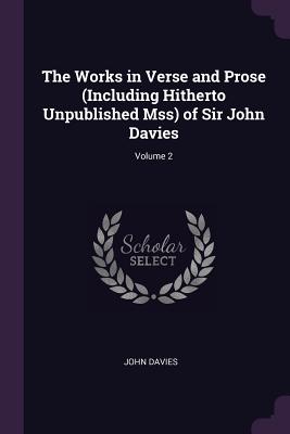 The Works in Verse and Prose (Including Hitherto Unpublished Mss) of Sir John Davies; Volume 2 - Davies, John, Sir