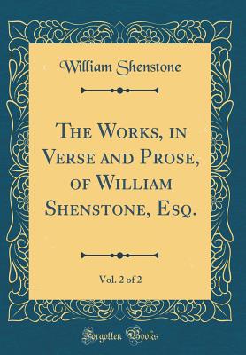 The Works, in Verse and Prose, of William Shenstone, Esq., Vol. 2 of 2 (Classic Reprint) - Shenstone, William