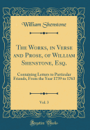 The Works, in Verse and Prose, of William Shenstone, Esq., Vol. 3: Containing Letters to Particular Friends, from the Year 1739 to 1763 (Classic Reprint)