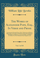 The Works of Alexander Pope, Esq., in Verse and Prose, Vol. 1 of 10: Containing the Principal Notes of Drs. Warburton and Warton, Illustrations, and Critical and Explanatory Remarks, by Johnson, Wakefield, A. Chalmers, F. S. An, and Others; To Which Are a