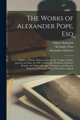 The Works of Alexander Pope, Esq: Sappho to Phaon. Eloisa to Abelard. the Temple of Fame. January and May. the Wife of Bath. the First Book of Statius's Thebais. the Fable of Dryope. Vertumnus and Pomona. Imitations [Of English Poets] Miscellanies. Epitap - Bowles, William Lisle, and Chalmers, Alexander, and Johnson, Samuel