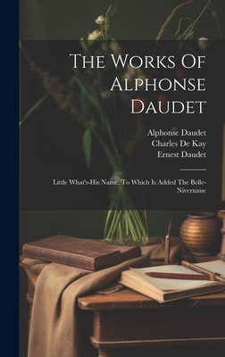 The Works Of Alphonse Daudet: Little What's-his Name, To Which Is Added The Belle-nivernaise - Daudet, Alphonse, and George Burnham Ives (Creator), and Jane Minot Sedgwick (Creator)