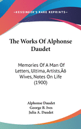 The Works Of Alphonse Daudet: Memories Of A Man Of Letters, Ultima, Artists' Wives, Notes On Life (1900)