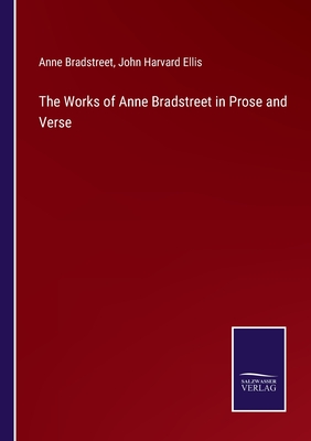 The Works of Anne Bradstreet in Prose and Verse - Bradstreet, Anne, and Ellis, John Harvard (Editor)
