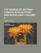 The Works of Antonio Canova in Sculpture and Modelling (Volume 1)
