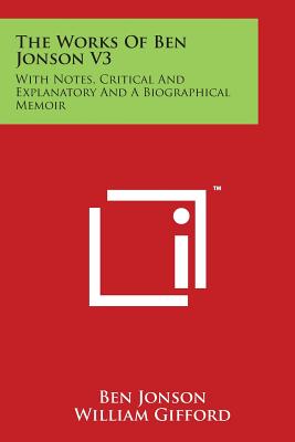 The Works Of Ben Jonson V3: With Notes, Critical And Explanatory And A Biographical Memoir - Jonson, Ben, and Gifford, William