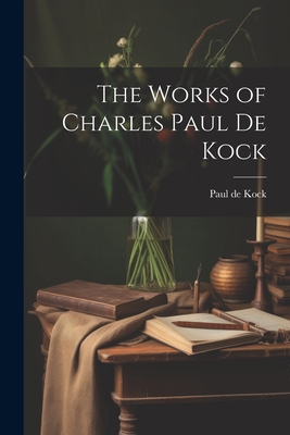 The Works of Charles Paul de Kock - Kock, Paul De