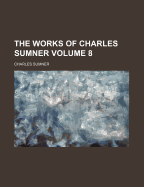 The Works of Charles Sumner; Volume 8