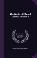 The Works of Edward Gibbon, Volume 5