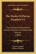 The Works Of Flavius Josephus V4: The Learned And Authentic Jewish Historian And Celebrated Warrior (1806)