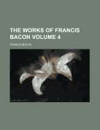 The Works of Francis Bacon Volume 4