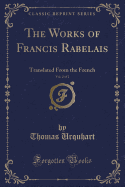 The Works of Francis Rabelais, Vol. 2 of 2: Translated from the French (Classic Reprint)