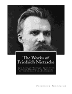 The Works of Friedrich Nietzsche: The Case of Wagner. Nietzsche Contra Wagner. The Twilight of the Idols. The Antichrist