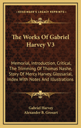 The Works of Gabriel Harvey V3: Memorial, Introduction, Critical, the Trimming of Thomas Nashe, Story of Mercy Harvey, Glossarial, Index with Notes and Illustrations