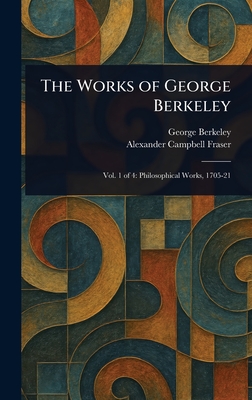 The Works of George Berkeley - Berkeley, George, and Fraser, Alexander Campbell