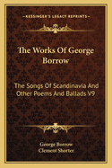 The Works of George Borrow: The Songs of Scandinavia and Other Poems and Ballads V9