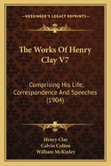 The Works of Henry Clay V7: Comprising His Life, Correspondence and Speeches (1904)
