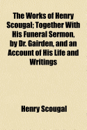 The Works of Henry Scougal: Together with His Funeral Sermon, by Dr. Gairden, and an Account of His Life and Writings