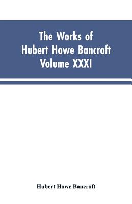 The Works of Hubert Howe Bancroft, Vol. XXXI: History of Washington, Idaho, and Montana, 1845-1889 - Bancroft, Hubert Howe