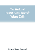 The Works of Hubert Howe Bancroft Volume XVIII History of California Vol. I 1542-1800