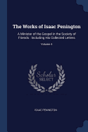 The Works of Isaac Penington: A Minister of the Gospel in the Society of Friends: Including His Collected Letters; Volume 4