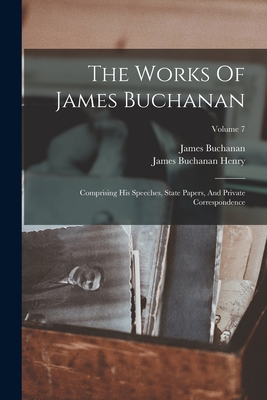 The Works Of James Buchanan: Comprising His Speeches, State Papers, And Private Correspondence; Volume 7 - Buchanan, James, and James Buchanan Henry (Creator)