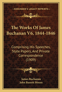 The Works of James Buchanan V6, 1844-1846: Comprising His Speeches, State Papers, and Private Correspondence (1909)