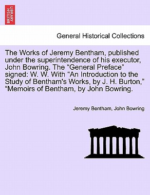 The Works of Jeremy Bentham, published under the superintendence of his executor, John Bowring. The "General Preface" signed: W. W. With "An Introduction to the Study of Bentham's Works, by J. H. Burton," "Memoirs of Bentham, by John Bowring. - Bentham, Jeremy, and Bowring, John