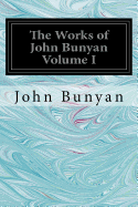 The Works of John Bunyan Volume I: With an Introduction to each Treatise, Notes, and a Sketch of his Life, Times, and Contemporaries