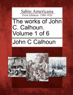 The Works of John C. Calhoun. Volume 1 of 6