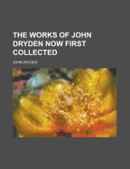 The Works of John Dryden Now First Collected - Dryden, John