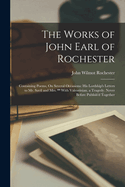 The Works of John Earl of Rochester: Containing Poems, On Several Occasions: His Lordship's Letters to Mr. Savil and Mrs. ** With Valentinian, a Tragedy. Never Before Publish'd Together