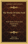 The Works of John Ford V1: With Notes Critical and Explanatory (1869)