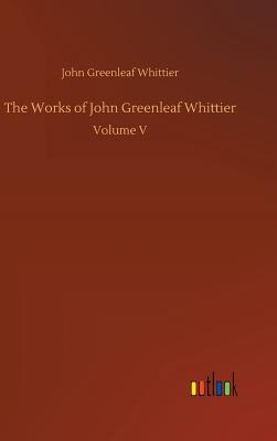 The Works of John Greenleaf Whittier - Whittier, John Greenleaf