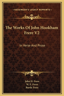 The Works of John Hookham Frere V2: In Verse and Prose - Frere, John H, and Frere, W E (Editor), and Frere, Bartle, Sir (Editor)