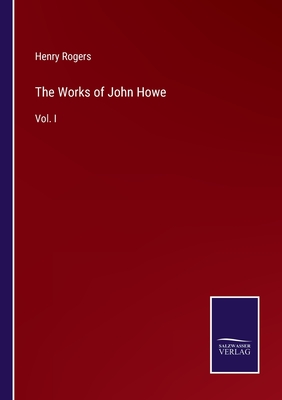 The Works of John Howe: Vol. I - Rogers, Henry